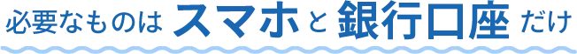 スマホと銀行口座だけ