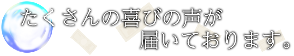 たくさんの喜びの声が届いております。