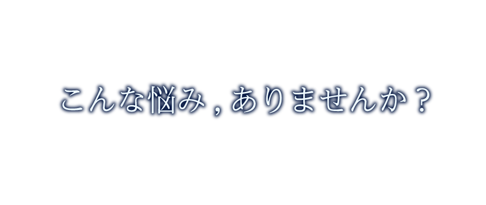 こんな悩みありませんか？